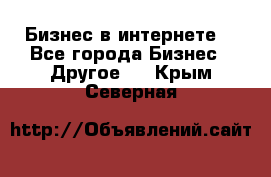 Бизнес в интернете! - Все города Бизнес » Другое   . Крым,Северная